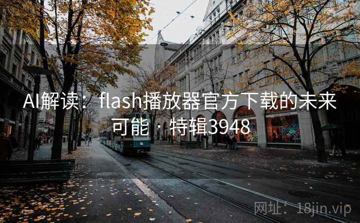 AI解读:flash播放器官方下载的未来可能 · 特辑3948 第1张 AI解读:flash播放器官方下载的未来可能 · 特辑3948 第1张
