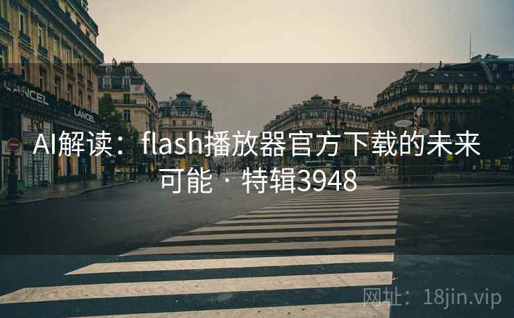 AI解读:flash播放器官方下载的未来可能 · 特辑3948 第2张 AI解读:flash播放器官方下载的未来可能 · 特辑3948 第2张