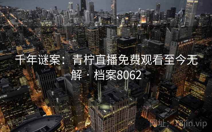 千年谜案：青柠直播免费观看至今无解 · 档案8062  第2张